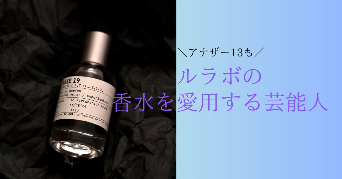 ルラボを愛用する芸能人は？人気の香り「アナザー13」についても紹介 | 香りノート